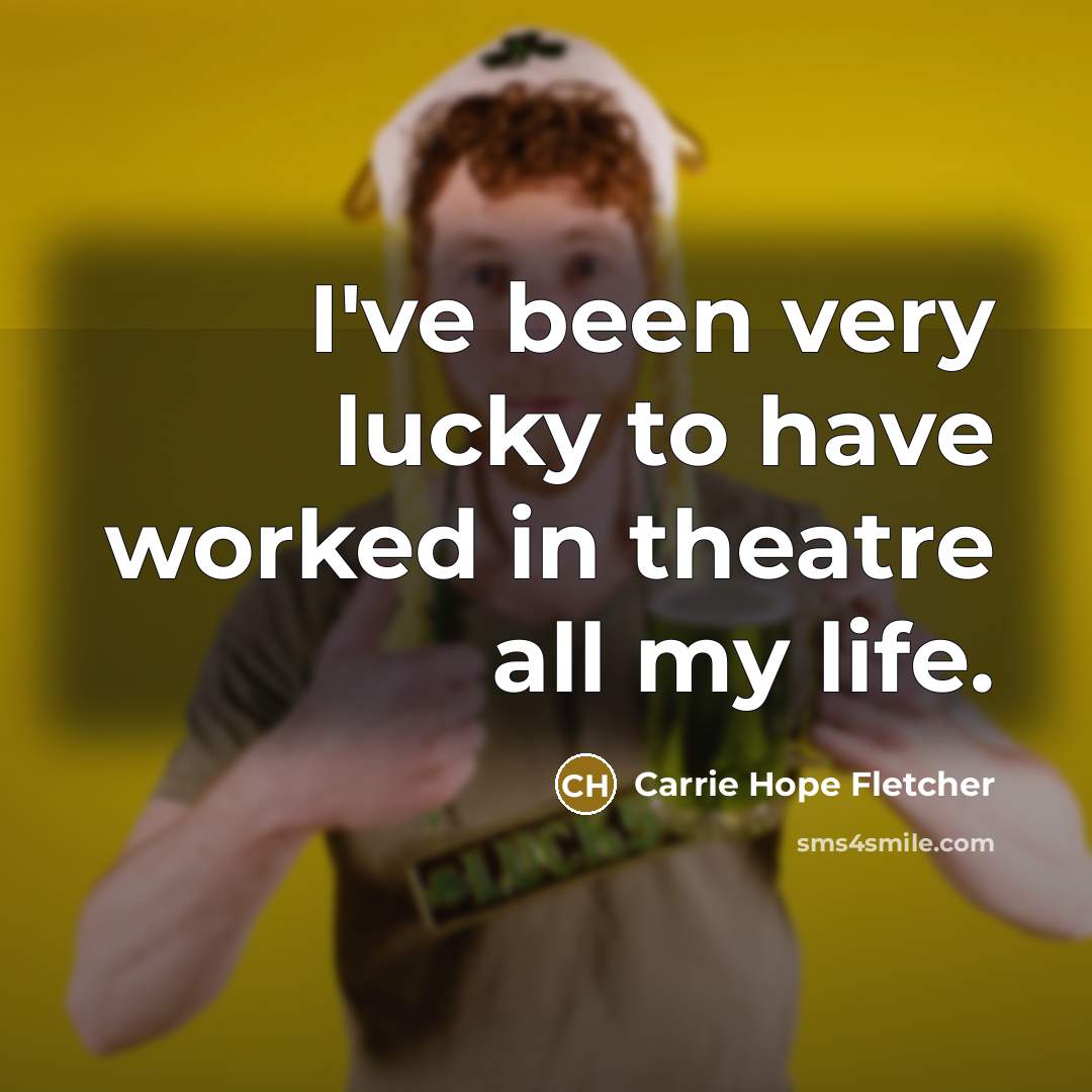 “I've been very lucky to have worked in theatre all…” quote by Carrie Hope Fletcher