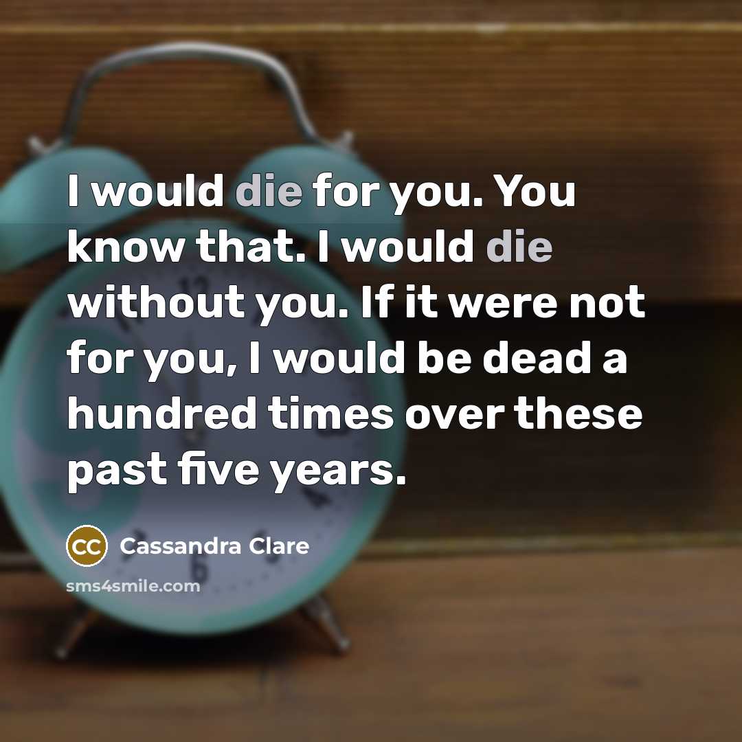 “I would die for you. You know that. I would…” quote by Cassandra Clare