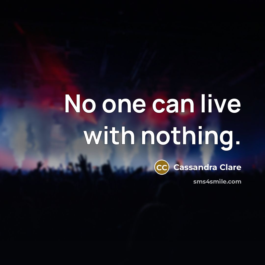 “No one can live with nothing.…” quote by Cassandra Clare