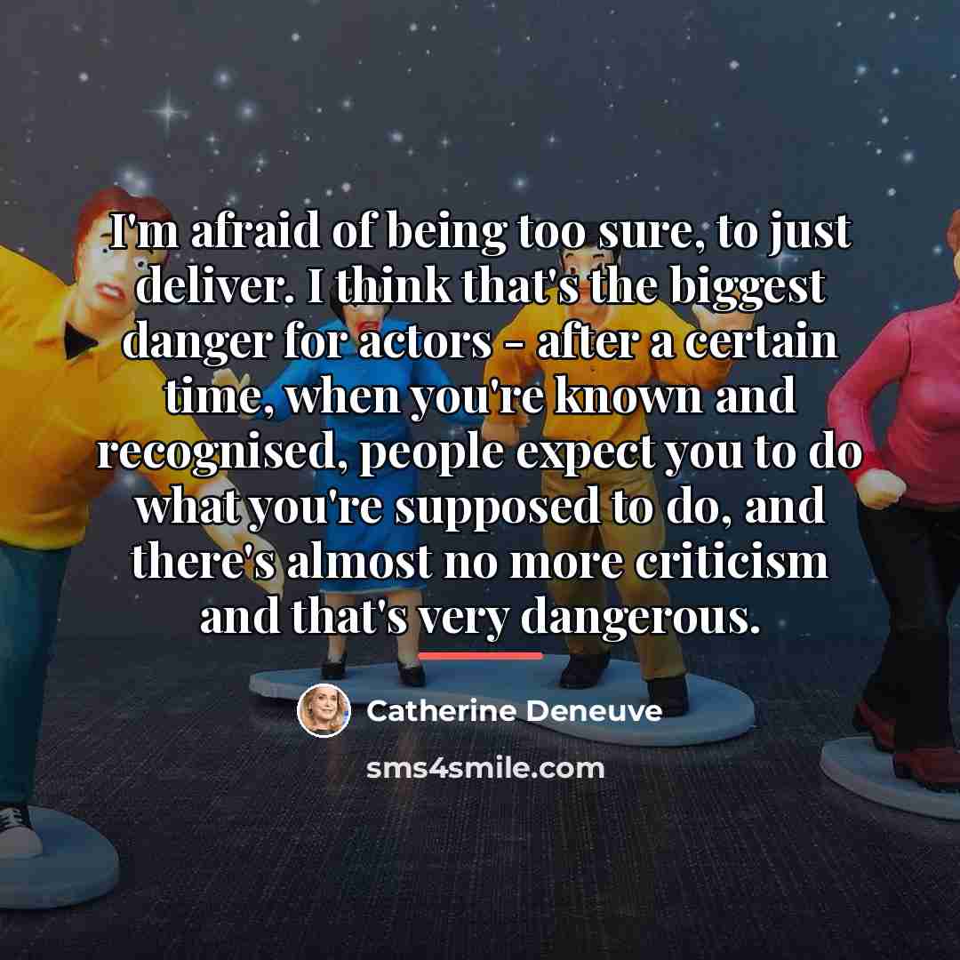 “I'm afraid of being too sure, to just deliver. I…” quote by Catherine Deneuve