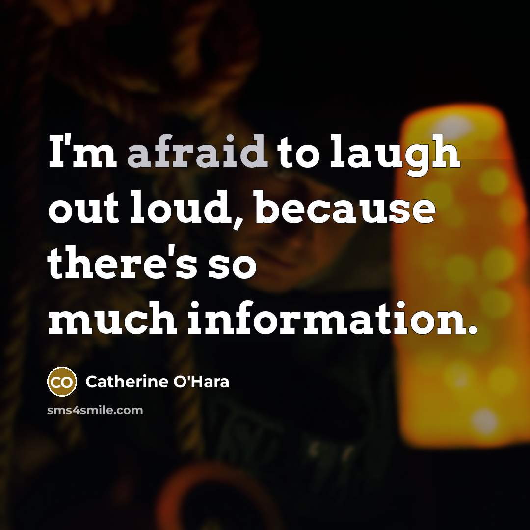“I'm afraid to laugh out loud, because there's so much…” quote by Catherine O'Hara
