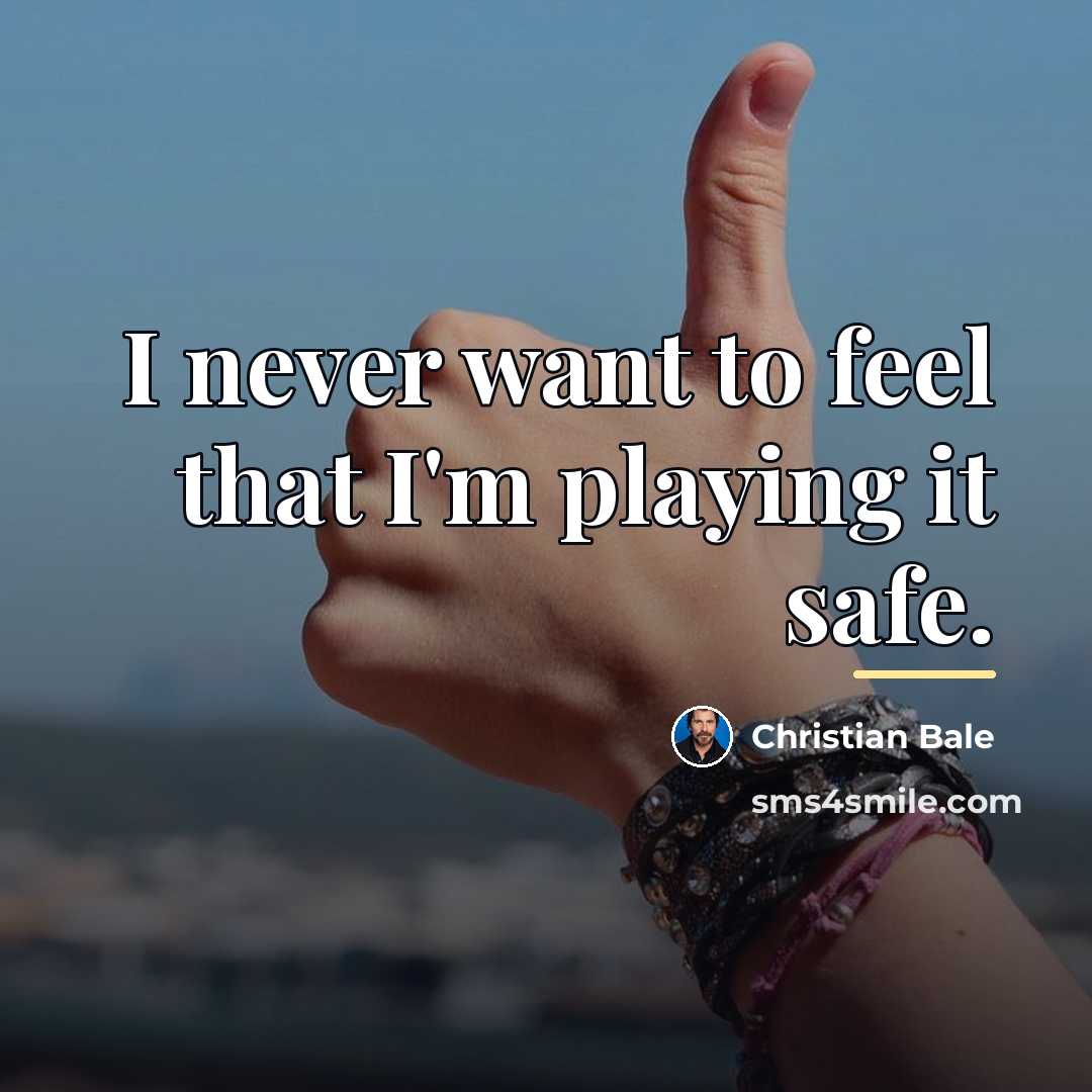 “I never want to feel that I'm playing it safe.…” quote by Christian Bale