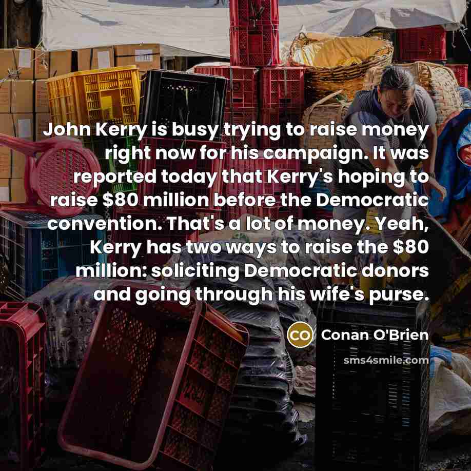 “John Kerry is busy trying to raise money right now…” quote by Conan O'Brien