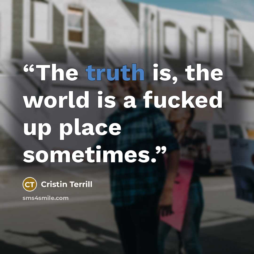 “The truth is, the world is a fucked up place sometimes.” quote by Cristin Terrill
