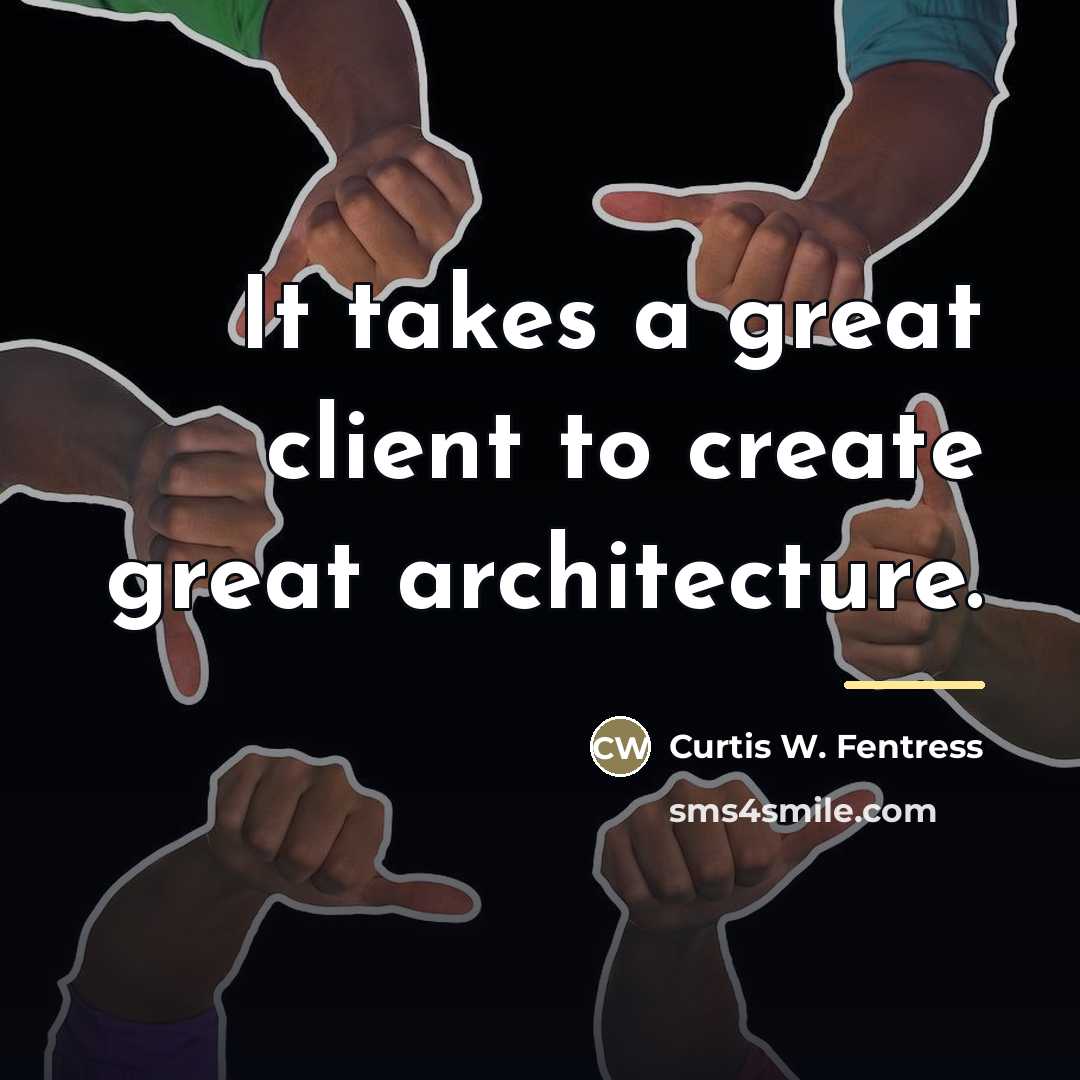 “It takes a great client to create great architecture.…” quote by Curtis W. Fentress