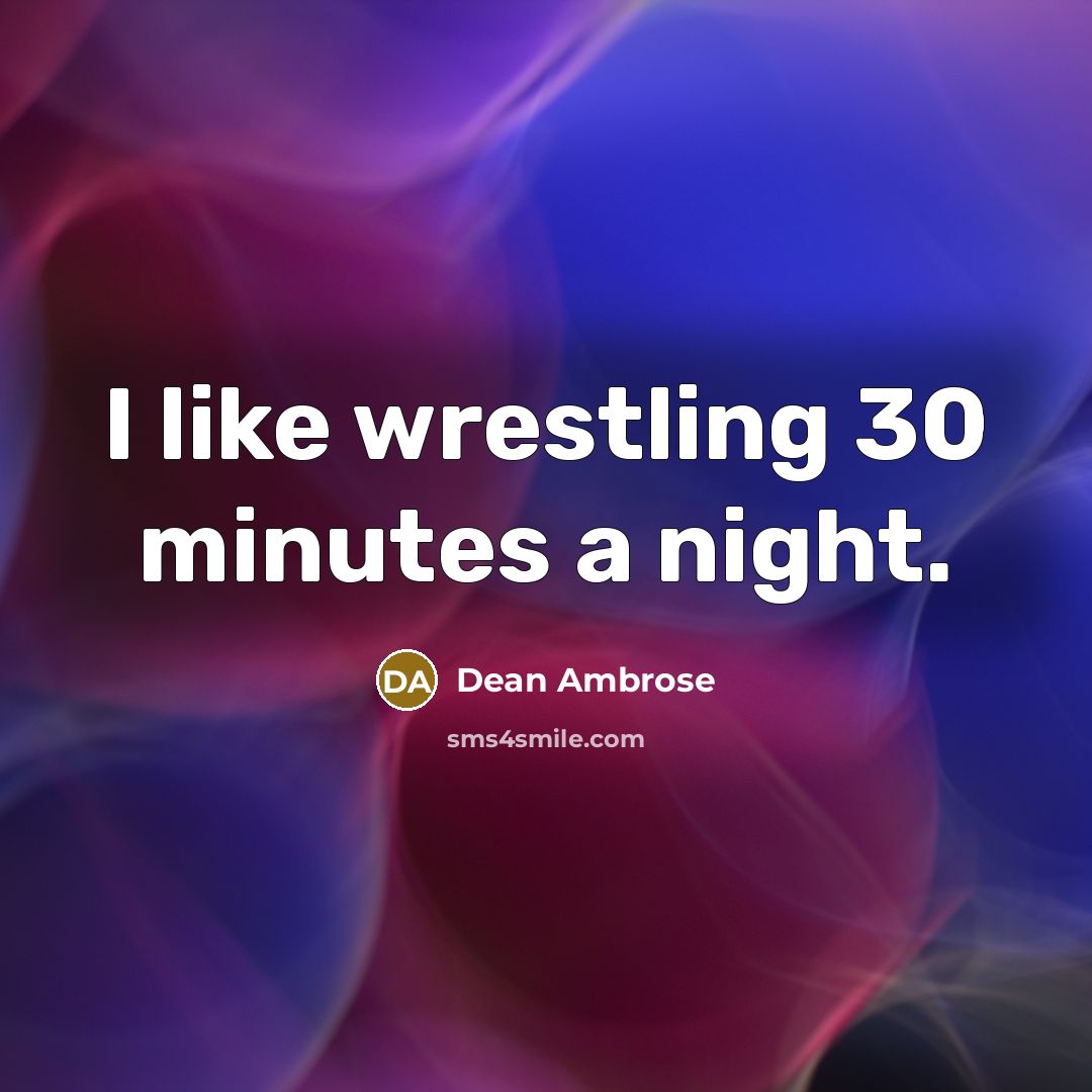 “I like wrestling 30 minutes a night.” quote by Dean Ambrose