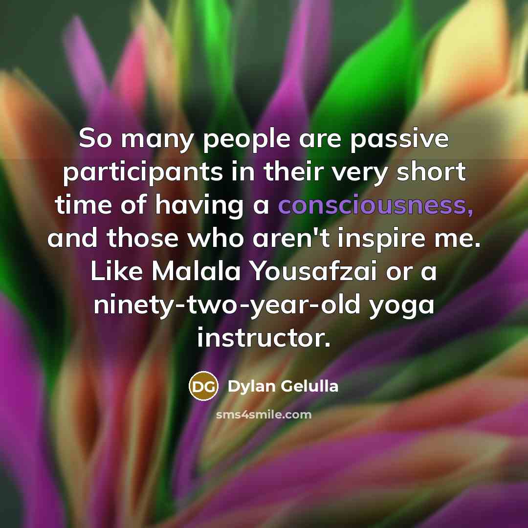 “So many people are passive participants in their very short…” quote by Dylan Gelulla