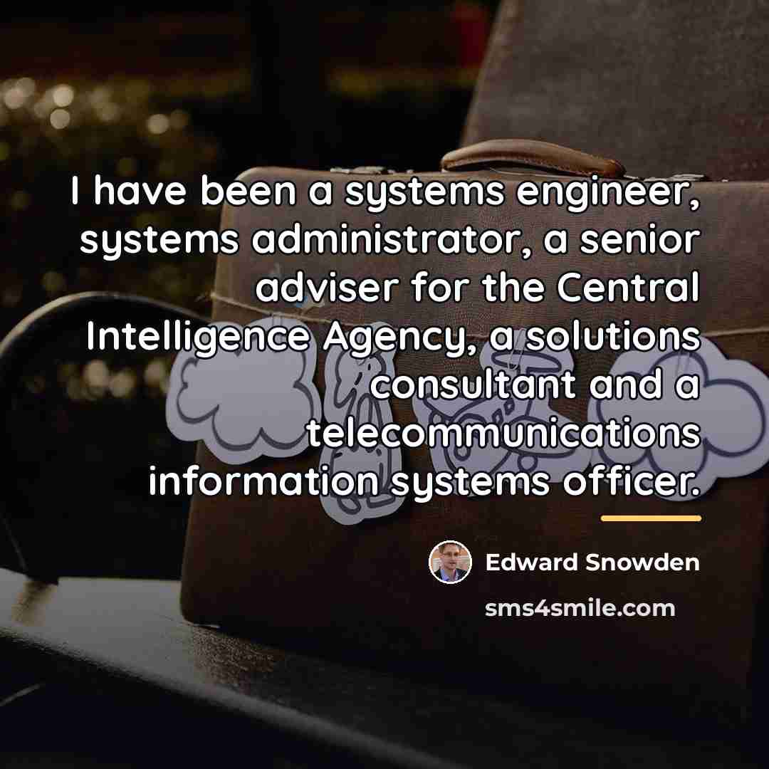 “I have been a systems engineer, systems administrator, a senior…” quote by Edward Snowden