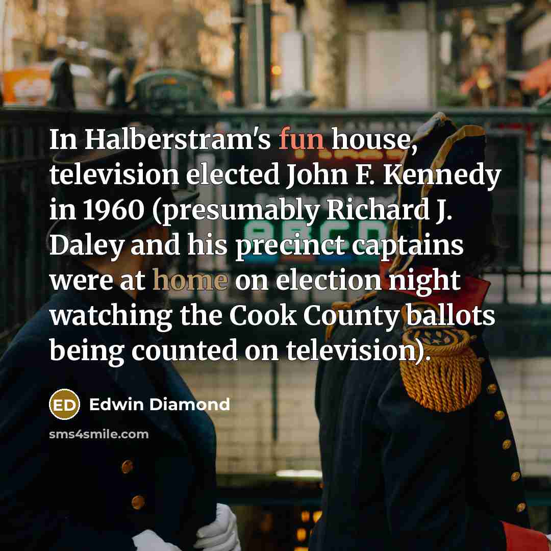 “In Halberstram's fun house, television elected John F. Kennedy in…” quote by Edwin Diamond