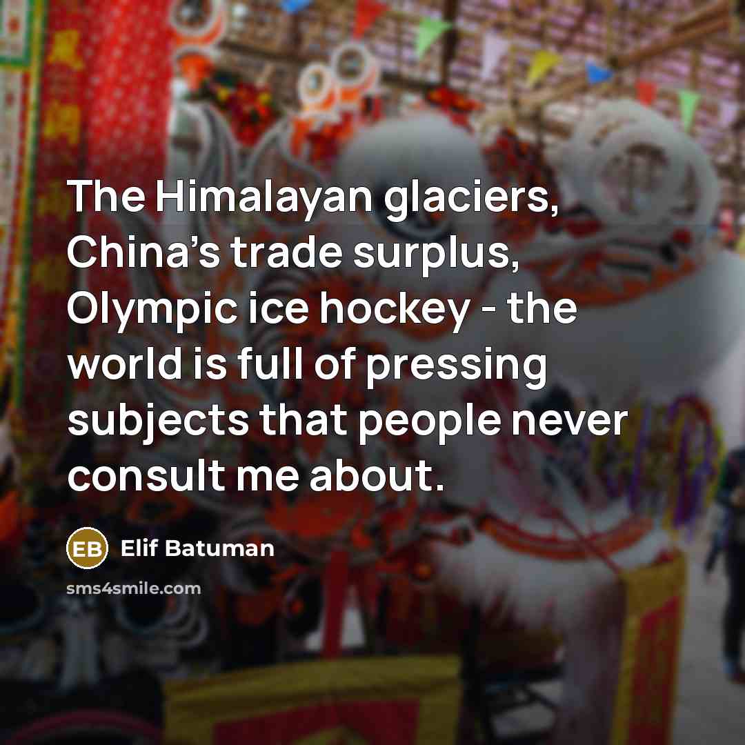 “The Himalayan glaciers, China's trade surplus, Olympic ice hockey -…” quote by Elif Batuman