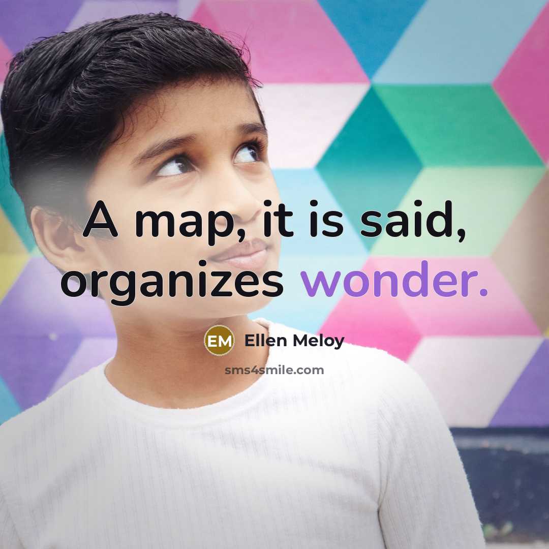 “A map, it is said, organizes wonder.…” quote by Ellen Meloy