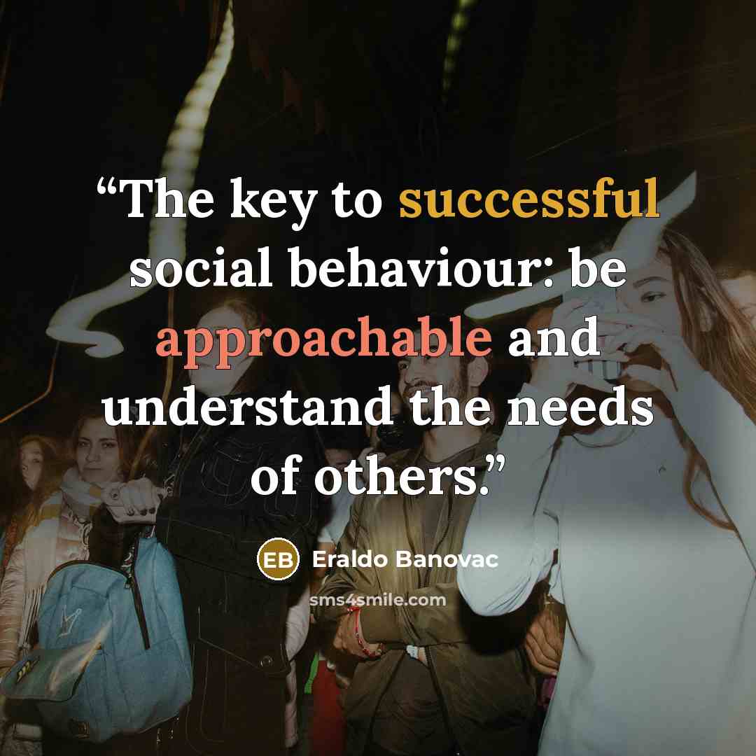 “The key to successful social behaviour: be approachable and understand the needs of others.” quote by Eraldo Banovac