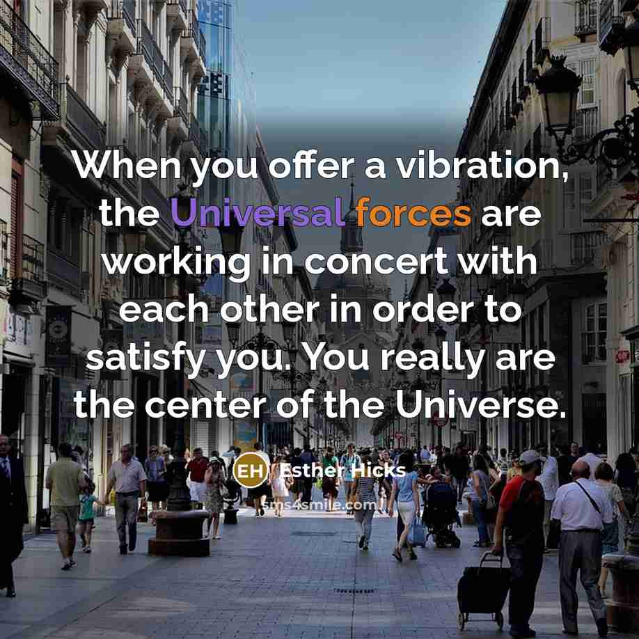 “When you offer a vibration, the Universal forces are working…” quote by Esther Hicks
