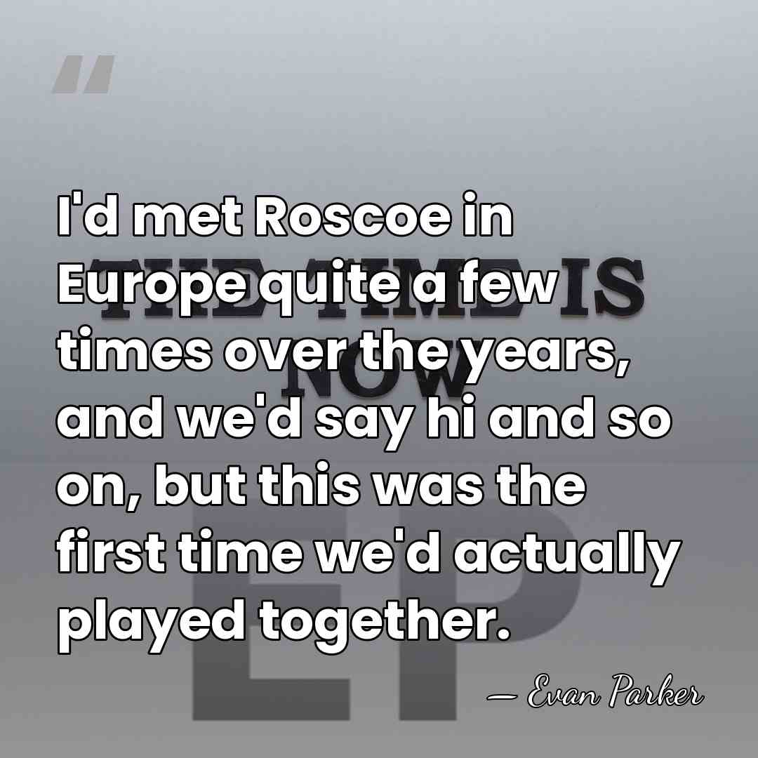 I'd met Roscoe in Europe quite a few times over the years,&hellip; - Evan Parker