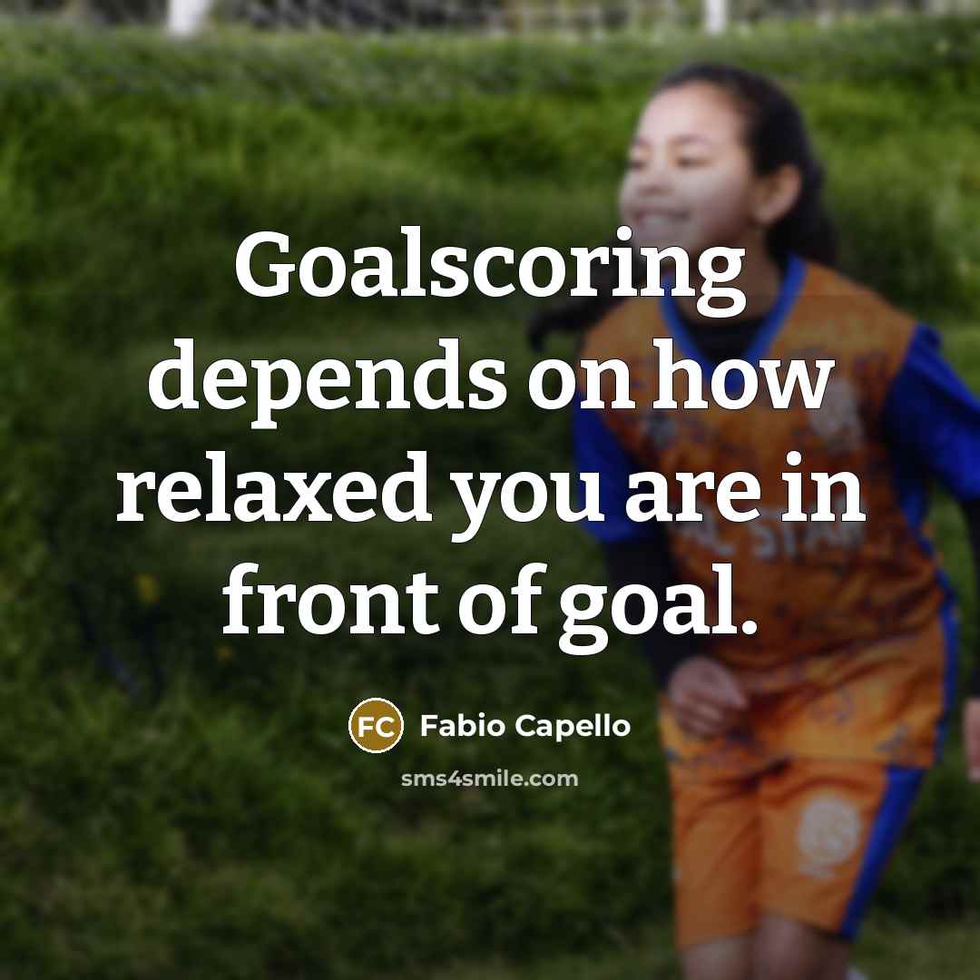 “Goalscoring depends on how relaxed you are in front of…” quote by Fabio Capello