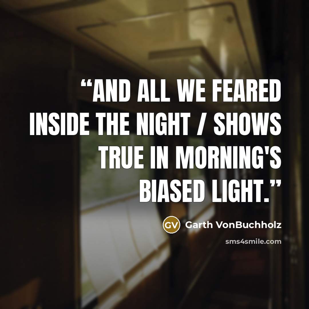 “And all we feared inside the night / shows true in morning's biased light.” quote by Garth VonBuchholz