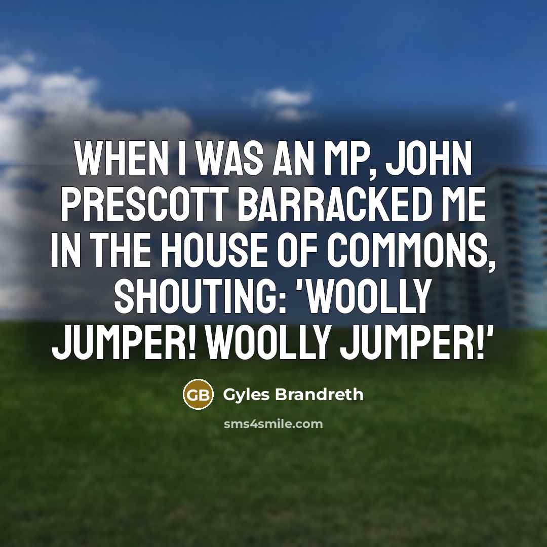 “When I was an MP, John Prescott barracked me in the House of Commons, shouting: 'Woolly jumper! Woolly jumper!'” quote by Gyles Brandreth