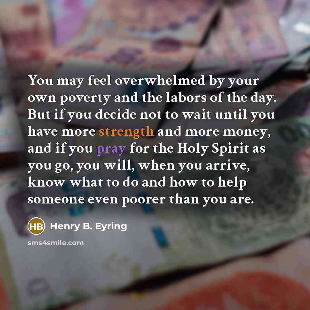 “You may feel overwhelmed by your own poverty and the…” quote by Henry B. Eyring