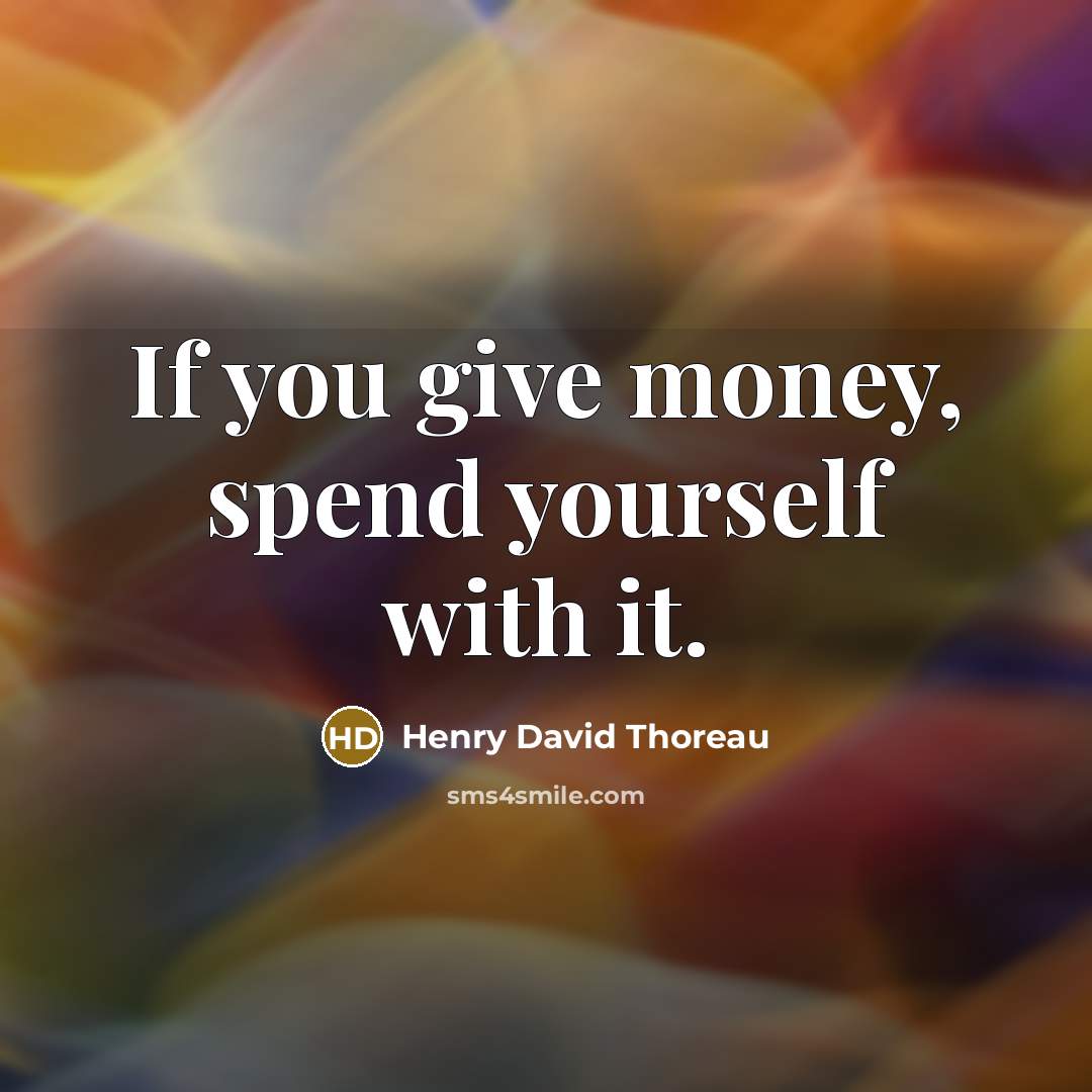 “If you give money, spend yourself with it.…” quote by Henry David Thoreau