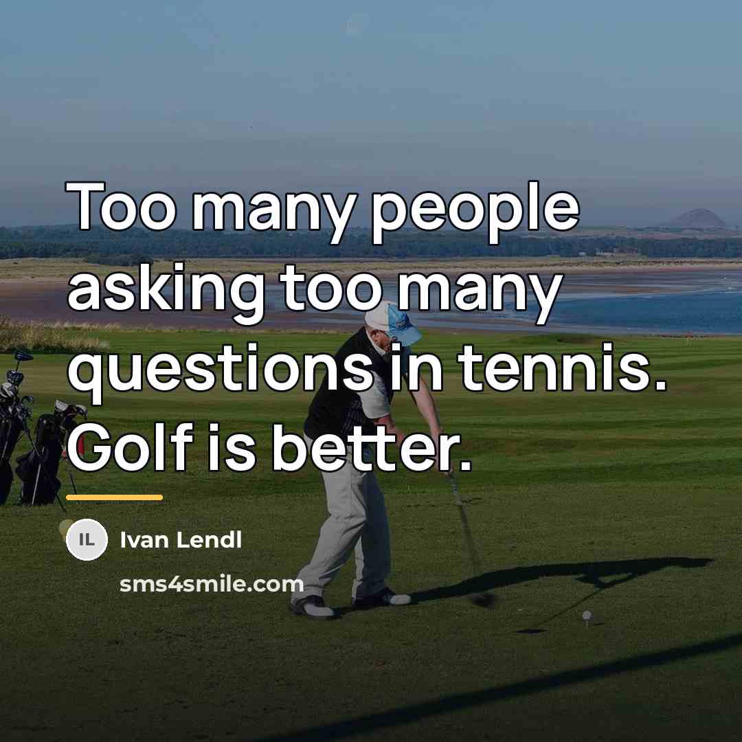 “Too many people asking too many questions in tennis. Golf…” quote by Ivan Lendl