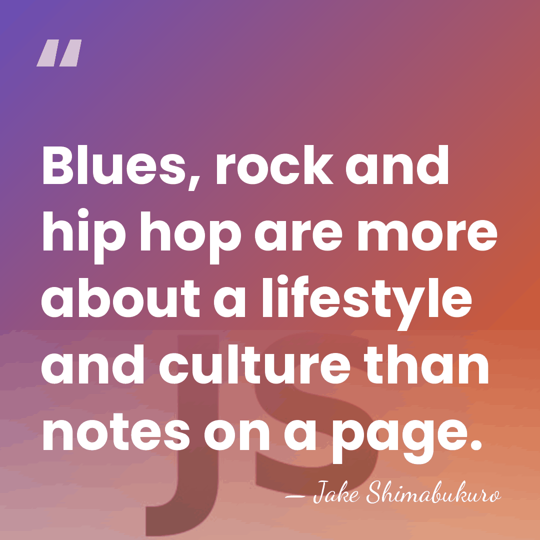 Blues, rock and hip hop are more about a lifestyle and culture&hellip; - Jake Shimabukuro