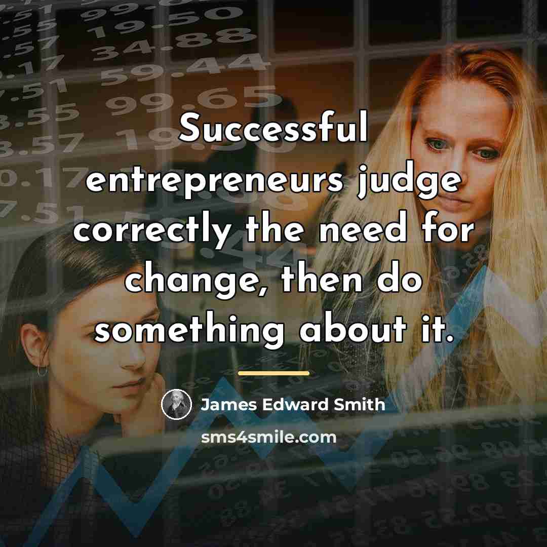 “Successful entrepreneurs judge correctly the need for change, then do…” quote by James Edward Smith