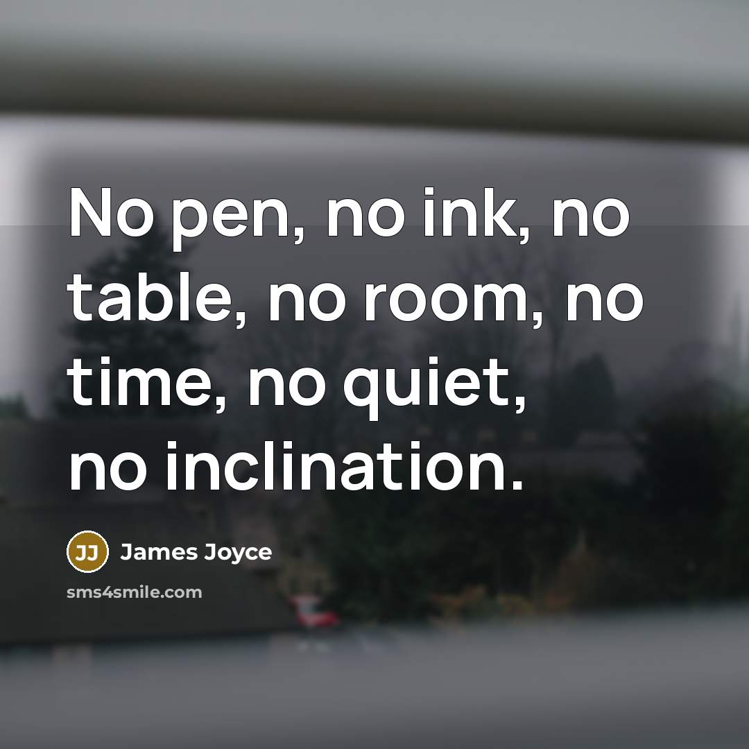 “No pen, no ink, no table, no room, no time,…” quote by James Joyce