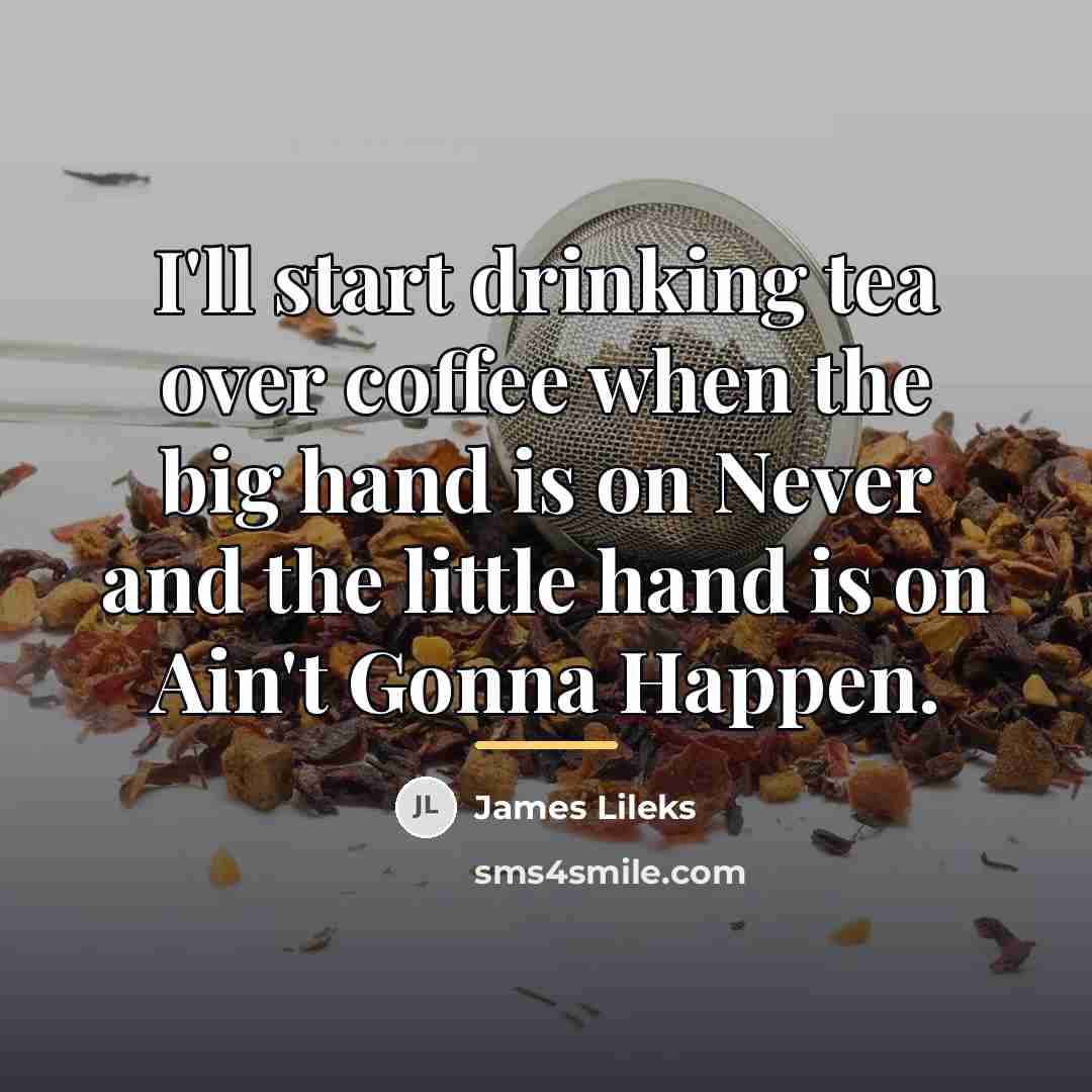 “I'll start drinking tea over coffee when the big hand…” quote by James Lileks