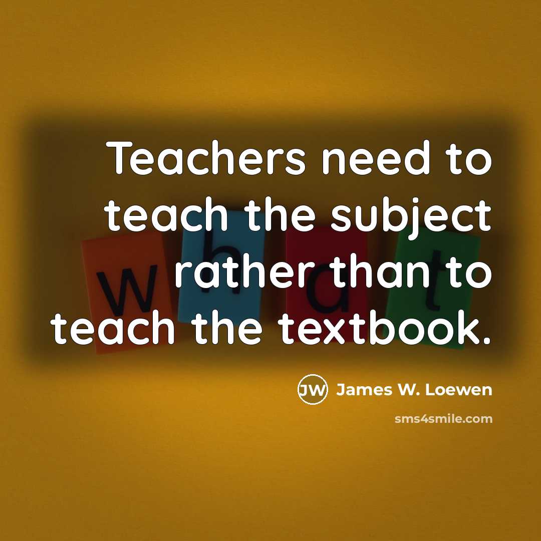 “Teachers need to teach the subject rather than to teach…” quote by James W. Loewen