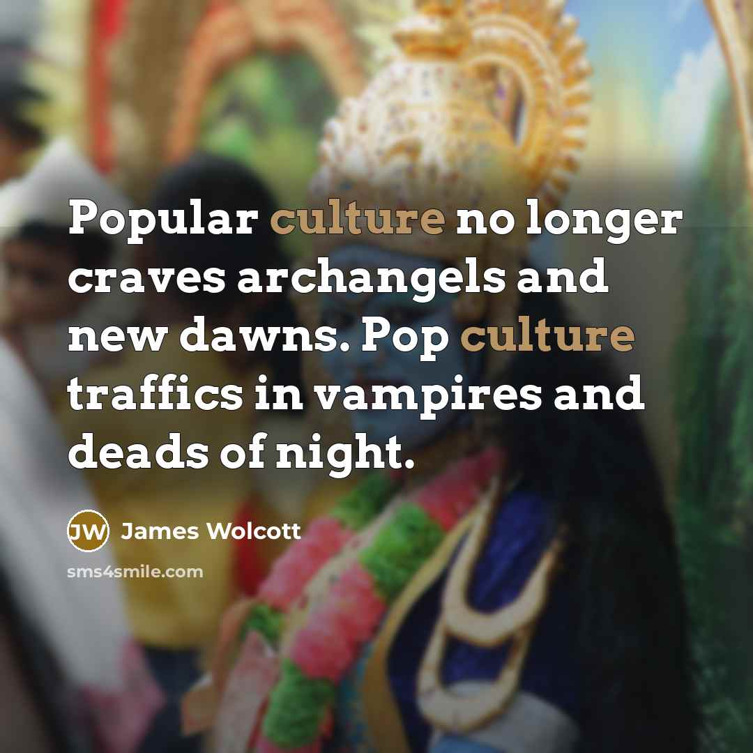 “Popular culture no longer craves archangels and new dawns. Pop…” quote by James Wolcott