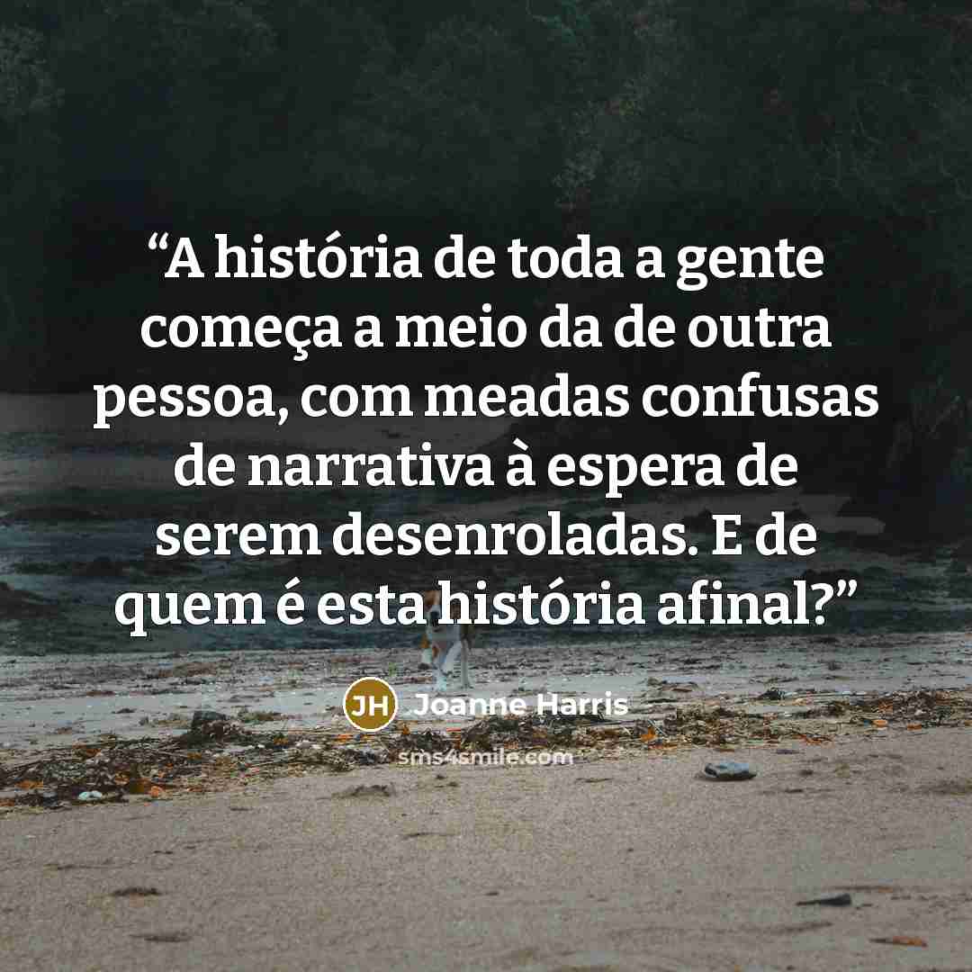 “A história de toda a gente começa a meio da de outra pessoa, com meadas confusas de narrativa à espera de serem desenroladas. E de quem é esta história afinal?” quote by Joanne Harris