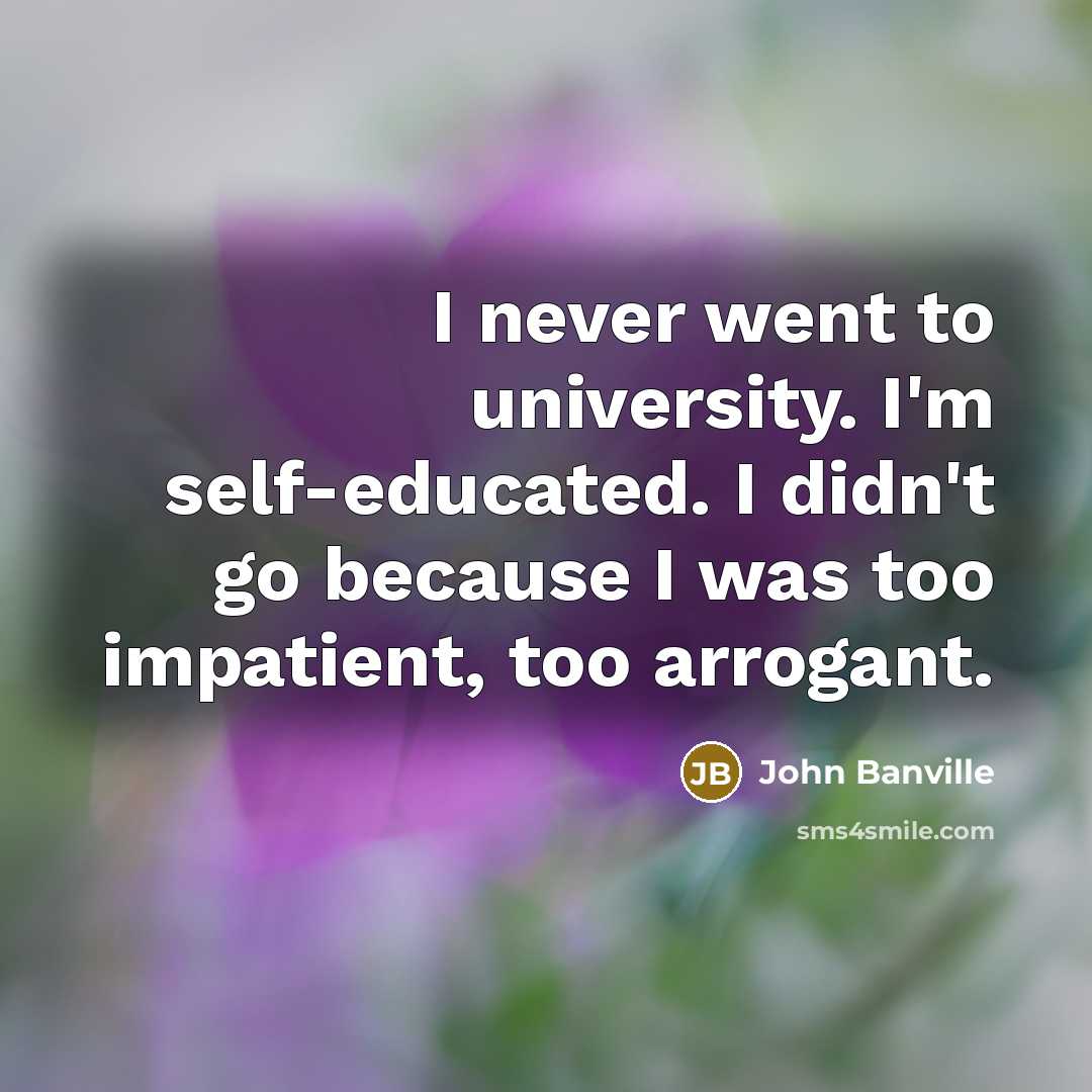 “I never went to university. I'm self-educated. I didn't go…” quote by John Banville