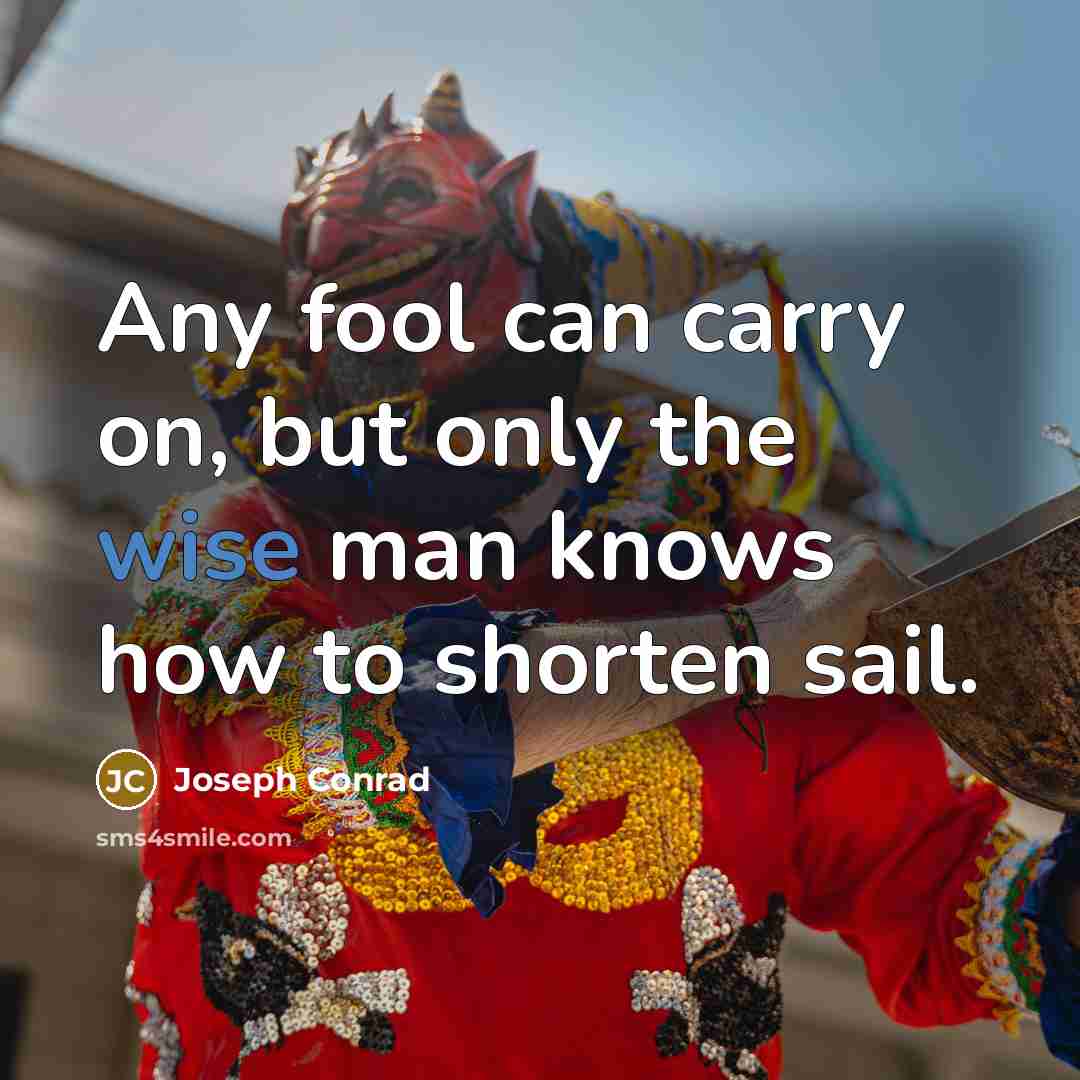 “Any fool can carry on, but only the wise man knows how to shorten sail.” quote by Joseph Conrad