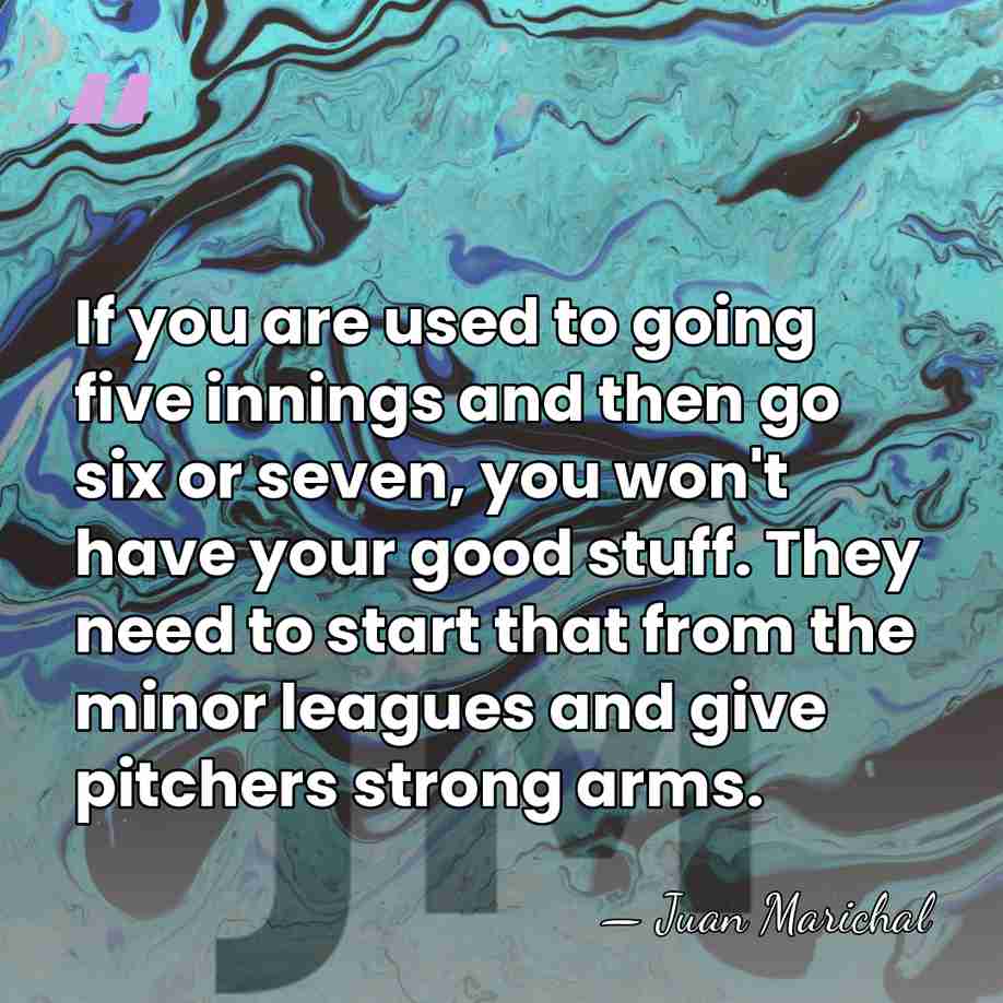 If you are used to going five innings and then go six&hellip; - Juan Marichal