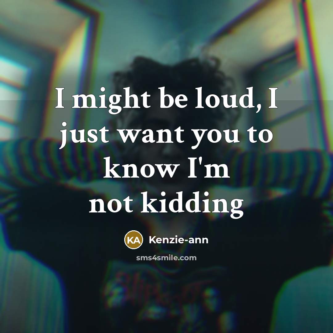 “I might be loud, I just want you to know…” quote by Kenzie-ann