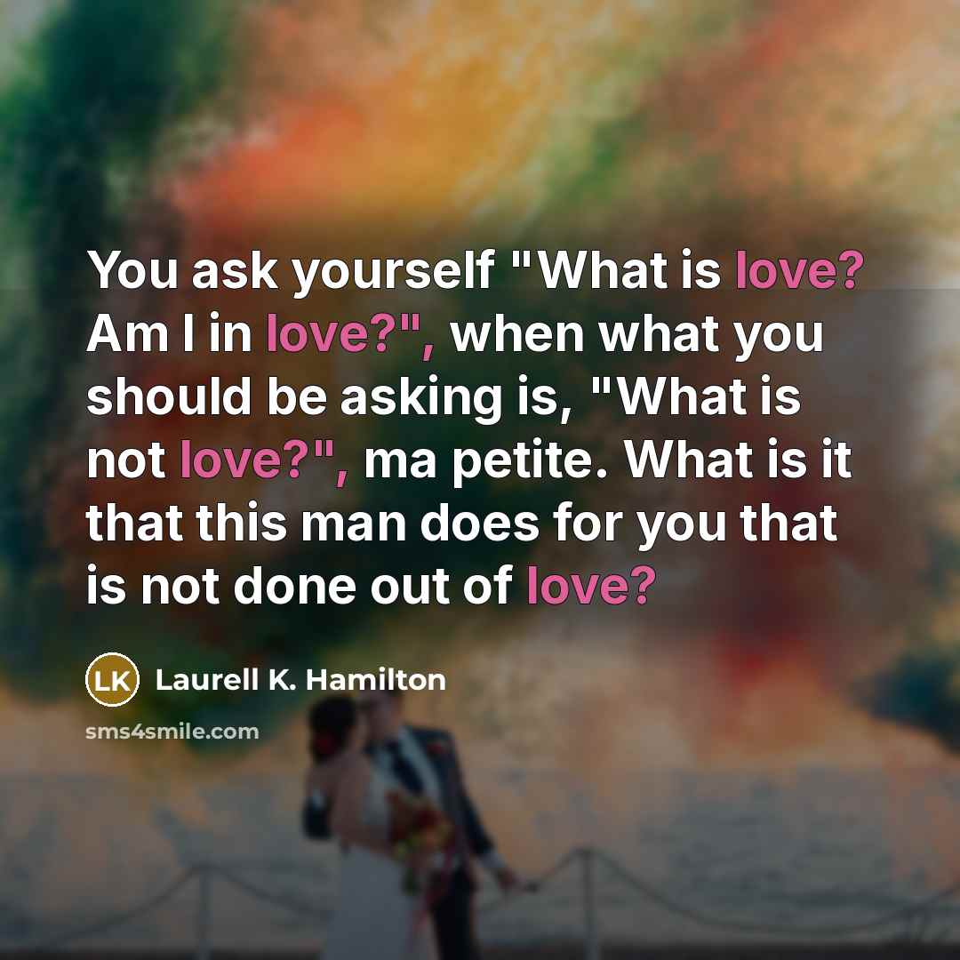 “You ask yourself "What is love? Am I in love?",…” quote by Laurell K. Hamilton