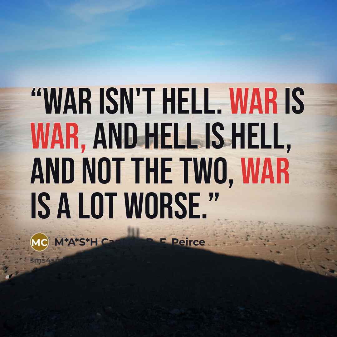 “War isn't hell. War is war, and Hell is hell, and not the two, war is a lot worse.” quote by M*A*S*H Captain B. F. Peirce