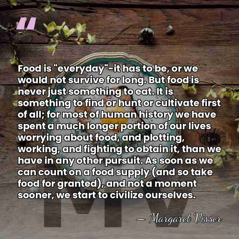 Food is "everyday"-it has to be, or we would not survive for&hellip; - Margaret Visser