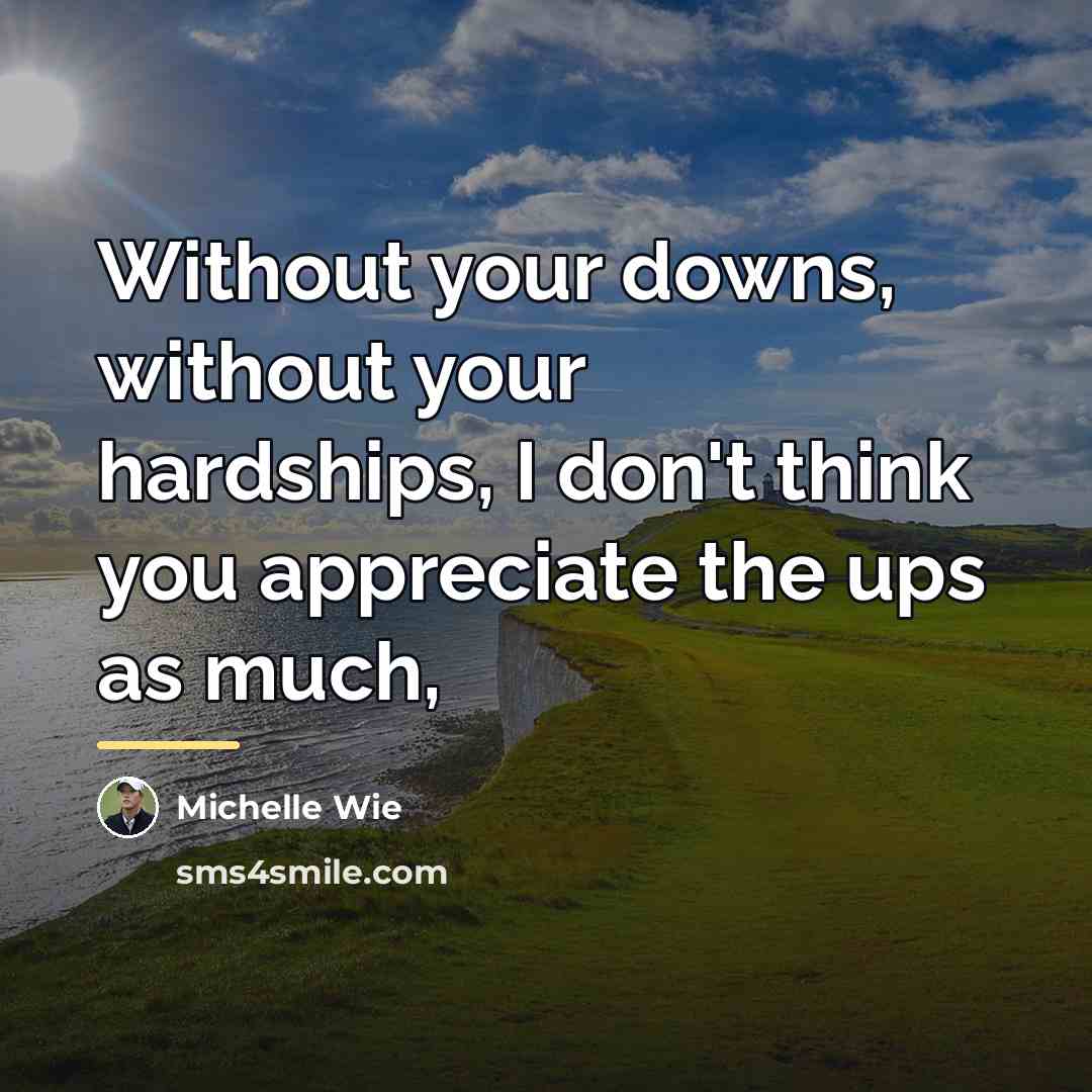 “Without your downs, without your hardships, I don't think you…” quote by Michelle Wie