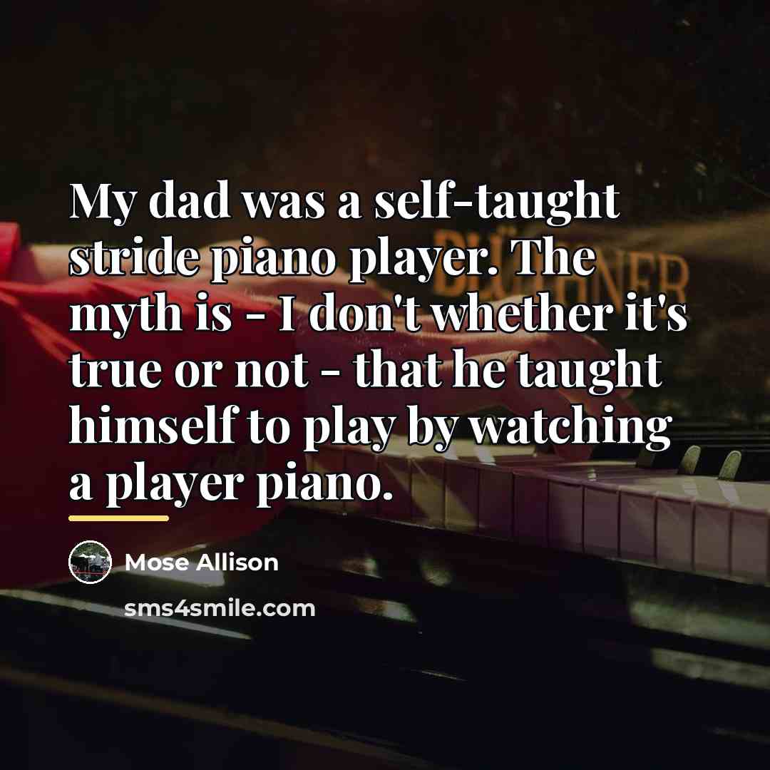 “My dad was a self-taught stride piano player. The myth…” quote by Mose Allison