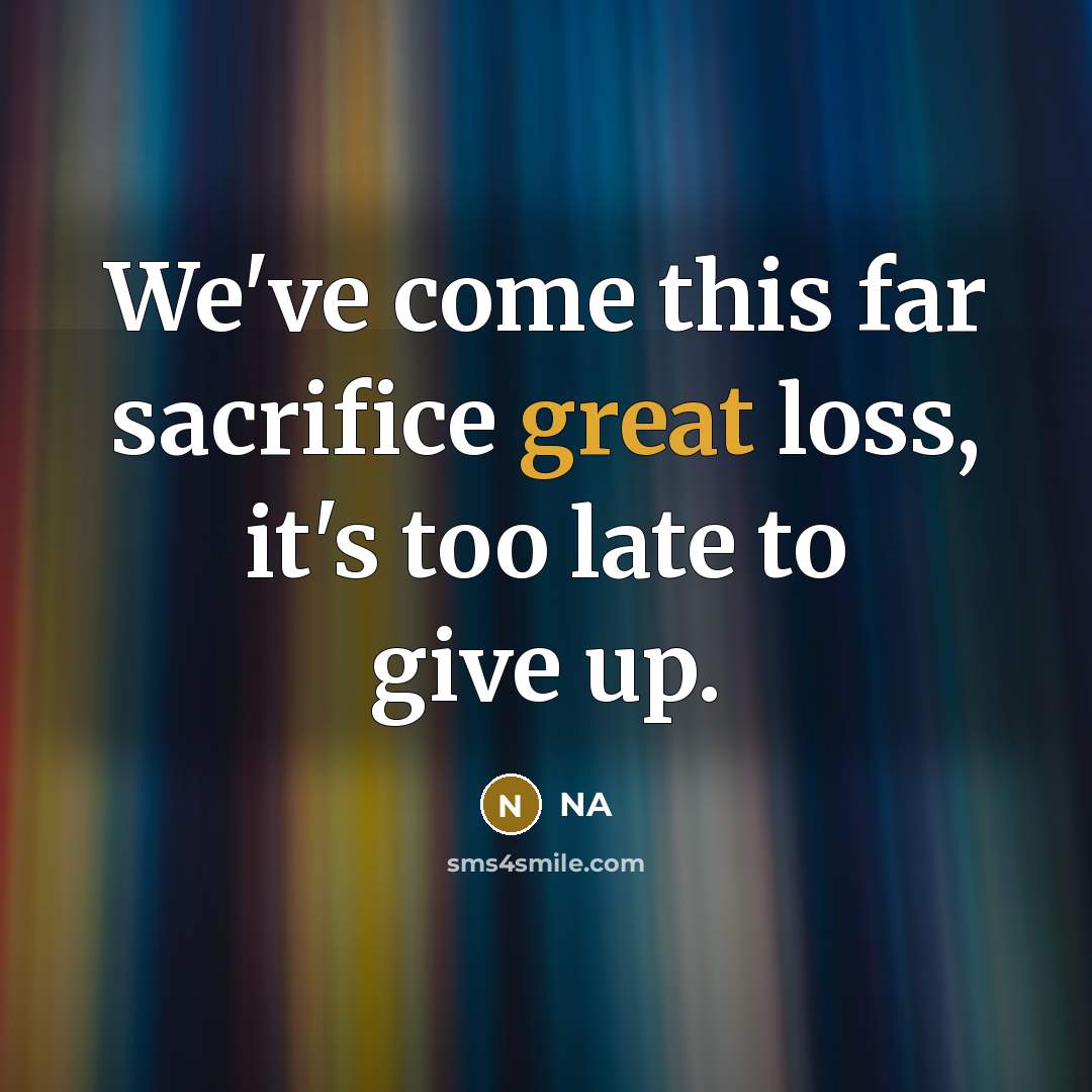 “We've come this far sacrifice great loss, it's too late…” quote by NA