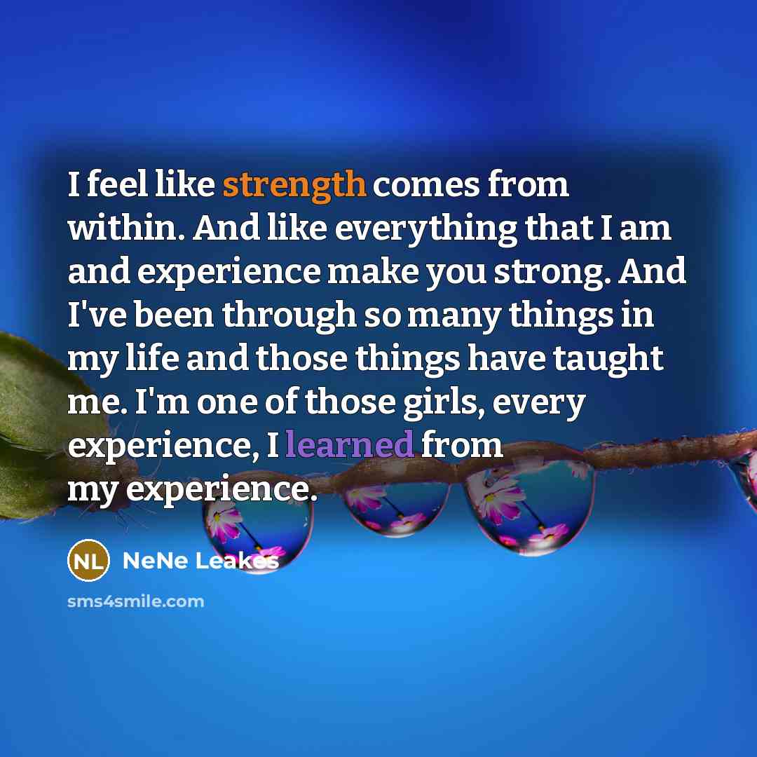 “I feel like strength comes from within. And like everything…” quote by NeNe Leakes