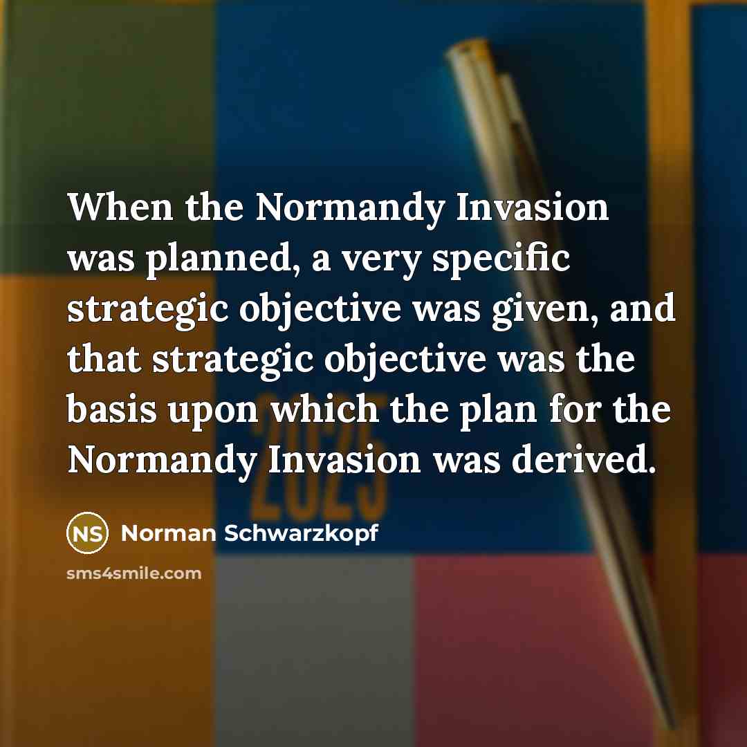 “When the Normandy Invasion was planned, a very specific strategic…” quote by Norman Schwarzkopf