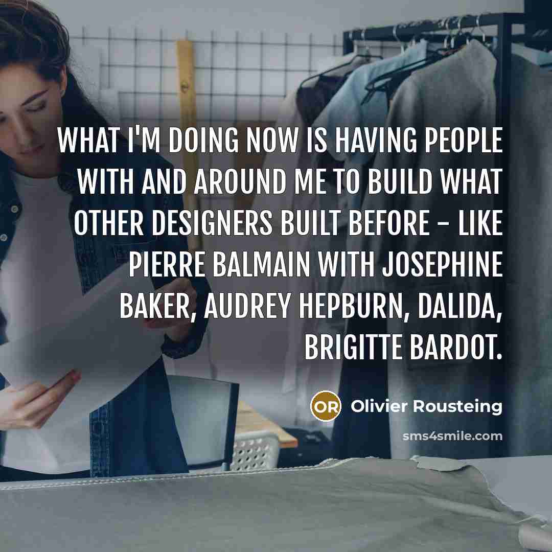 “What I'm doing now is having people with and around…” quote by Olivier Rousteing