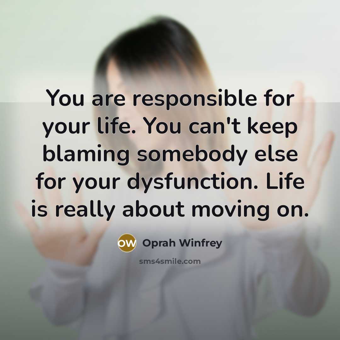 “You are responsible for your life. You can't keep blaming somebody else for your dysfunction. Life is really about moving on.” quote by Oprah Winfrey