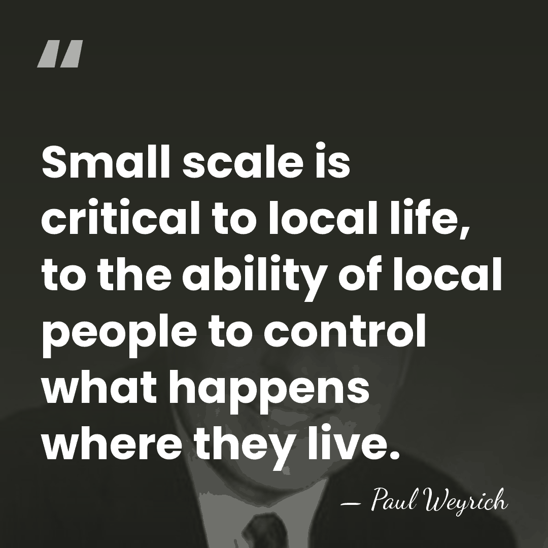 Small scale is critical to local life, to the ability of local&hellip; - Paul Weyrich