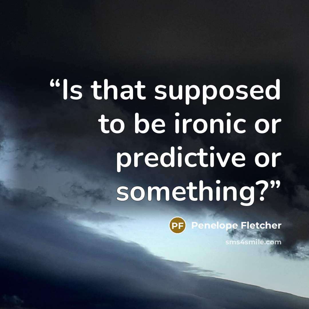 “Is that supposed to be ironic or predictive or something?” quote by Penelope Fletcher