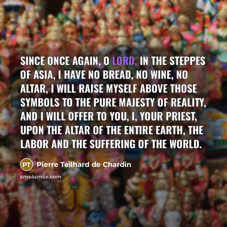 “Since once again, O Lord, in the steppes of Asia,…” quote by Pierre Teilhard de Chardin