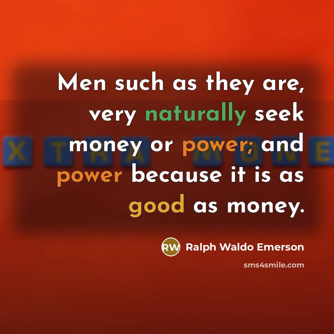 “Men such as they are, very naturally seek money or power; and power because it is as good as money.” quote by Ralph Waldo Emerson