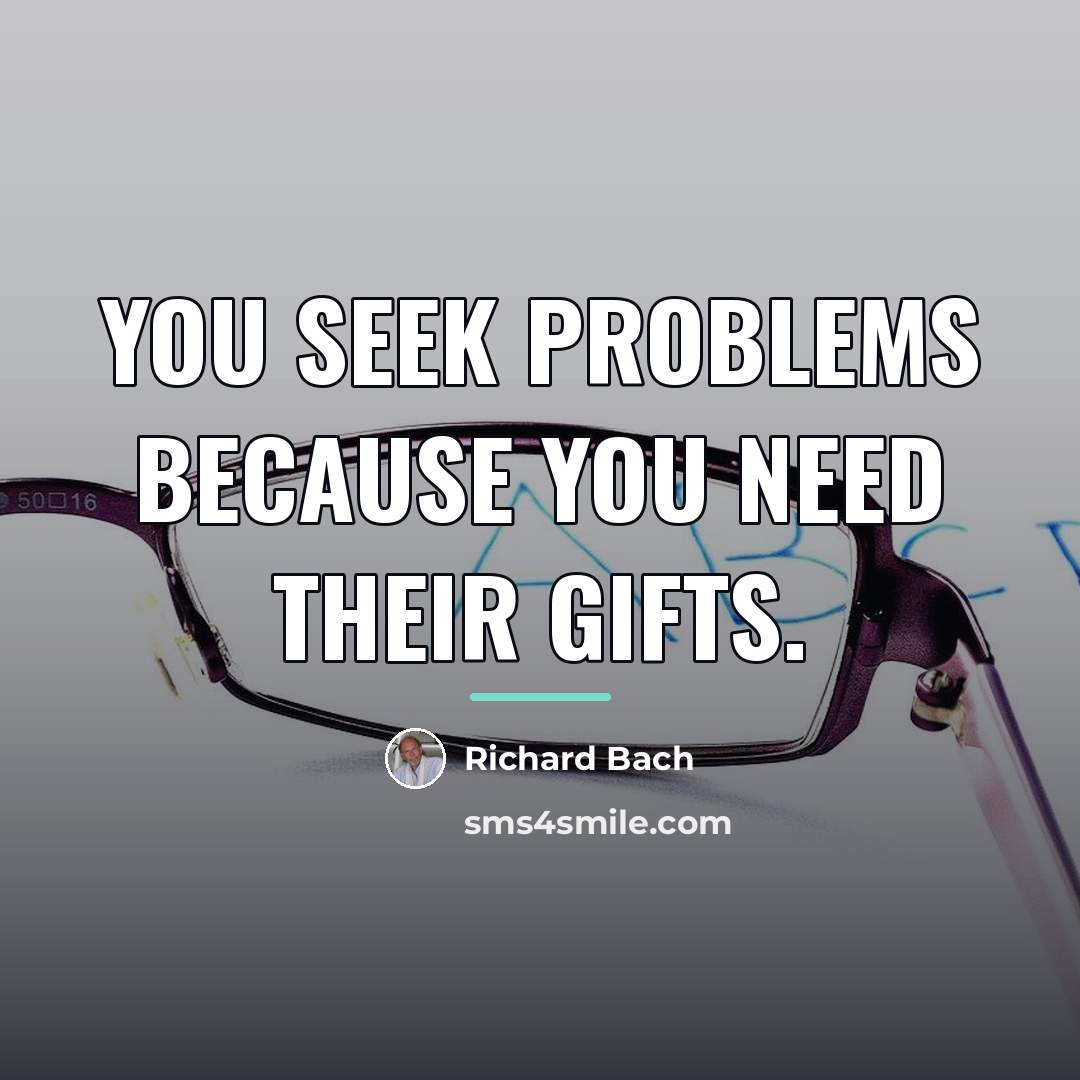 “You seek problems because you need their gifts.…” quote by Richard Bach